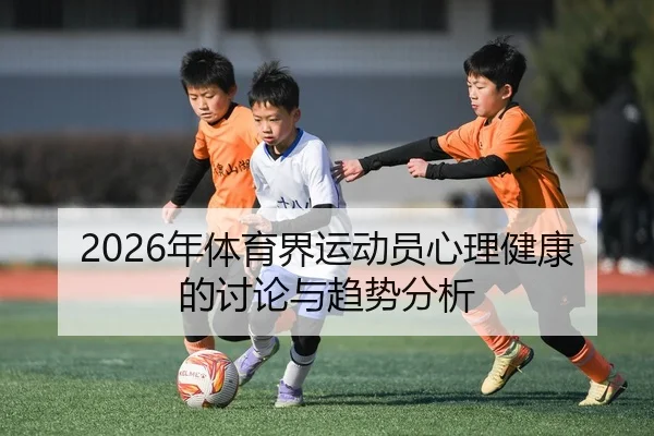 2026年体育界运动员心理健康的讨论与趋势分析