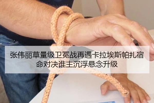 张伟丽草量级卫冕战再遇卡拉埃斯帕扎宿命对决谁主沉浮悬念升级