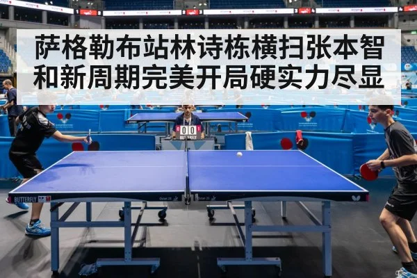 萨格勒布站林诗栋横扫张本智和新周期完美开局硬实力尽显
