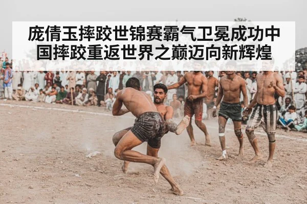 庞倩玉摔跤世锦赛霸气卫冕成功中国摔跤重返世界之巅迈向新辉煌