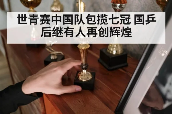 世青赛中国队包揽七冠 国乒后继有人再创辉煌