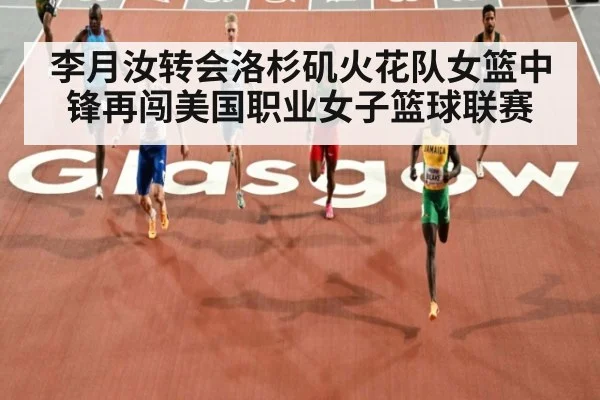 李月汝转会洛杉矶火花队女篮中锋再闯美国职业女子篮球联赛